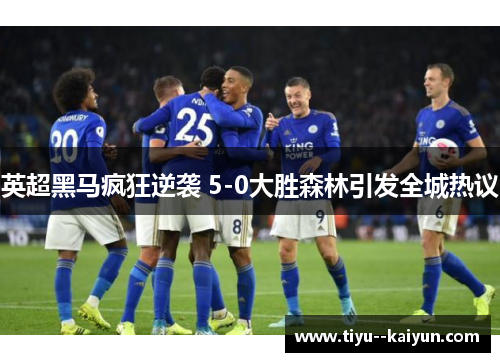 英超黑马疯狂逆袭 5-0大胜森林引发全城热议