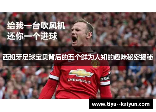 西班牙足球宝贝背后的五个鲜为人知的趣味秘密揭秘 西班牙足球宝贝背后的五个鲜为人知的趣味秘密揭秘