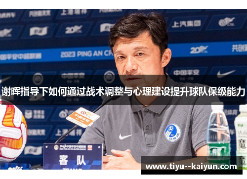 谢晖指导下如何通过战术调整与心理建设提升球队保级能力