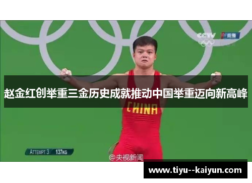 赵金红创举重三金历史成就推动中国举重迈向新高峰