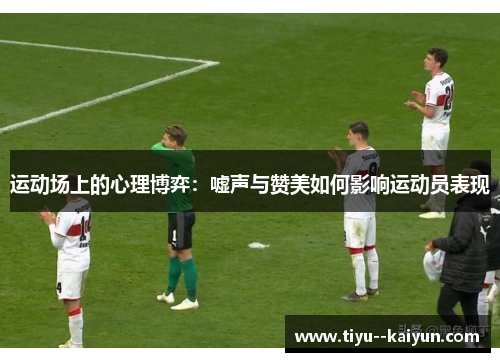 运动场上的心理博弈:嘘声与赞美如何影响运动员表现 运动场上的心理博弈:嘘声与赞美如何影响运动员表现