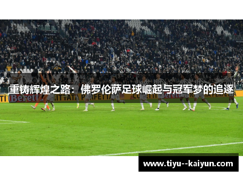 重铸辉煌之路：佛罗伦萨足球崛起与冠军梦的追逐