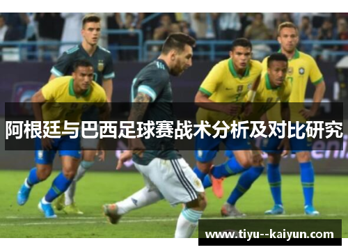阿根廷与巴西足球赛战术分析及对比研究 阿根廷与巴西足球赛战术分析及对比研究