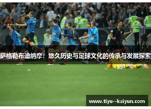 萨格勒布迪纳摩：悠久历史与足球文化的传承与发展探索