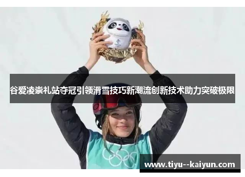 谷爱凌崇礼站夺冠引领滑雪技巧新潮流创新技术助力突破极限