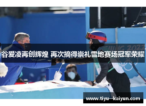 谷爱凌再创辉煌 再次摘得崇礼雪地赛场冠军荣耀