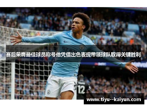 赛后荣膺最佳球员称号他凭借出色表现带领球队取得关键胜利