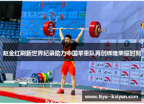 赵金红刷新世界纪录助力中国举重队再创辉煌荣耀时刻