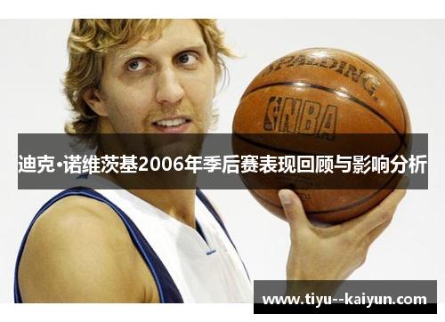 迪克·诺维茨基2006年季后赛表现回顾与影响分析 迪克·诺维茨基2006年季后赛表现回顾与影响分析