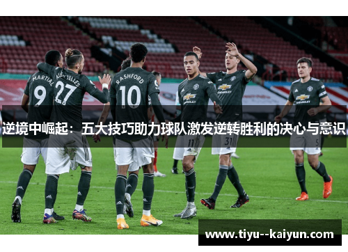 逆境中崛起:五大技巧助力球队激发逆转胜利的决心与意识 逆境中崛起:五大技巧助力球队激发逆转胜利的决心与意识