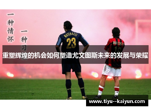 重塑辉煌的机会如何塑造尤文图斯未来的发展与荣耀 重塑辉煌的机会如何塑造尤文图斯未来的发展与荣耀