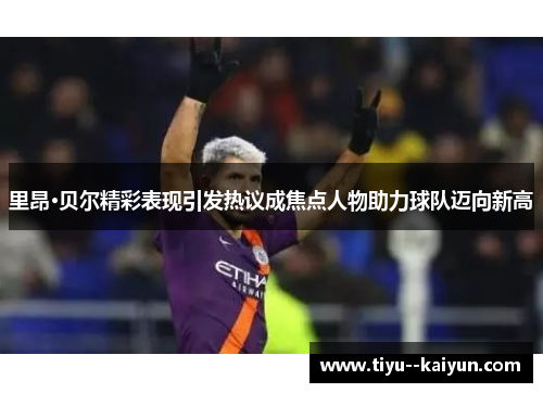 里昂·贝尔精彩表现引发热议成焦点人物助力球队迈向新高