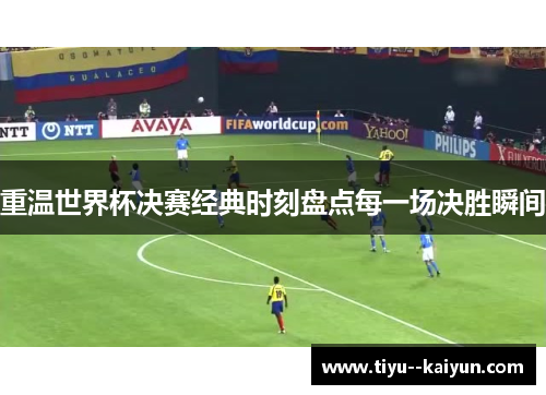 重温世界杯决赛经典时刻盘点每一场决胜瞬间