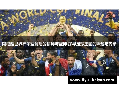 阿根廷世界杯荣耀背后的拼搏与坚持 探寻足球王国的崛起与传承 阿根廷世界杯荣耀背后的拼搏与坚持 探寻足球王国的崛起与传承
