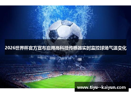 2026世界杯官方宣布启用高科技传感器实时监控球场气温变化