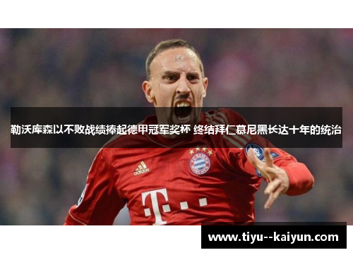 勒沃库森以不败战绩捧起德甲冠军奖杯 终结拜仁慕尼黑长达十年的统治 勒沃库森以不败战绩捧起德甲冠军奖杯 终结拜仁慕尼黑长达十年的统治