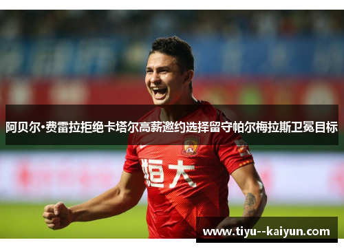 阿贝尔·费雷拉拒绝卡塔尔高薪邀约选择留守帕尔梅拉斯卫冕目标