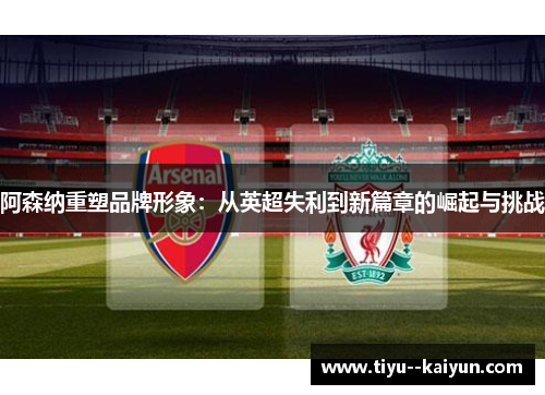 阿森纳重塑品牌形象：从英超失利到新篇章的崛起与挑战
