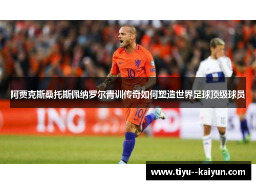 阿贾克斯桑托斯佩纳罗尔青训传奇如何塑造世界足球顶级球员