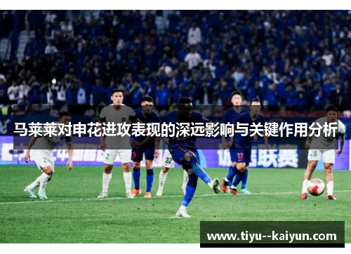 马莱莱对申花进攻表现的深远影响与关键作用分析