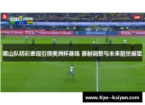 黑山队精彩表现引领美洲杯赛场 赛制调整与未来前景展望