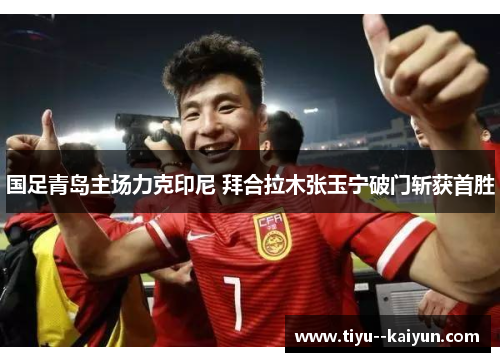 国足青岛主场力克印尼 拜合拉木张玉宁破门斩获首胜