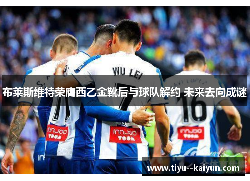 布莱斯维特荣膺西乙金靴后与球队解约 未来去向成谜