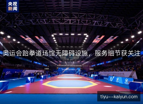 奥运会跆拳道场馆无障碍设施,服务细节获关注 奥运会跆拳道场馆无障碍设施,服务细节获关注