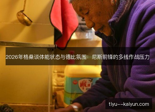 2026年格桑谈体能状态与德比氛围:尼斯前锋的多线作战压力 2026年格桑谈体能状态与德比氛围:尼斯前锋的多线作战压力